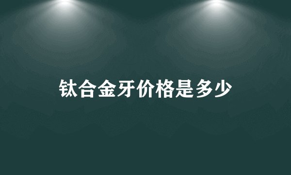 钛合金牙价格是多少