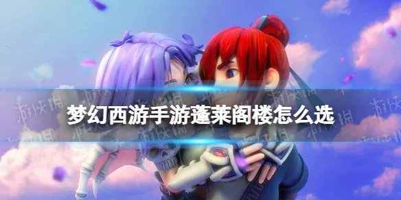 《梦幻西游手游》蓬莱阁楼怎么选 梦长安蓬莱阁楼事件攻略