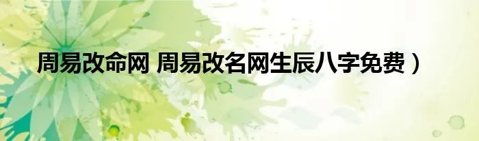 周易改命网 周易改名网生辰八字免费)