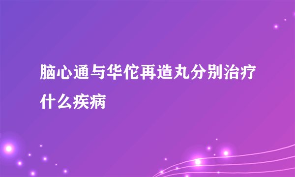 脑心通与华佗再造丸分别治疗什么疾病