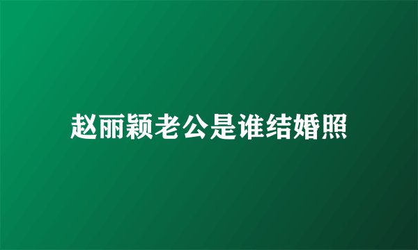 赵丽颖老公是谁结婚照