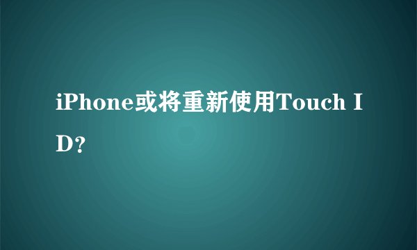 iPhone或将重新使用Touch ID?