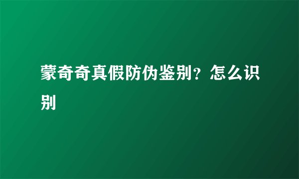 蒙奇奇真假防伪鉴别？怎么识别