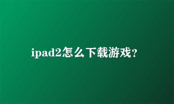 ipad2怎么下载游戏？