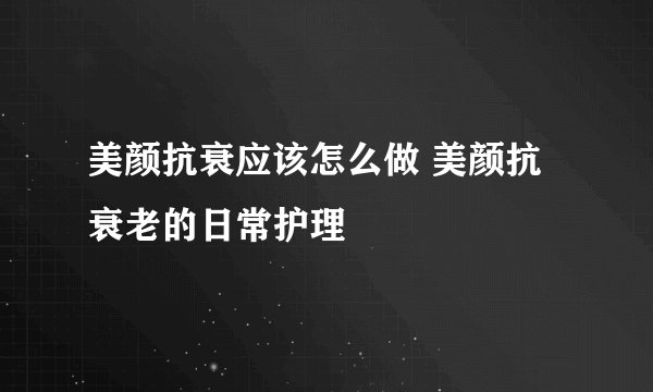 美颜抗衰应该怎么做 美颜抗衰老的日常护理