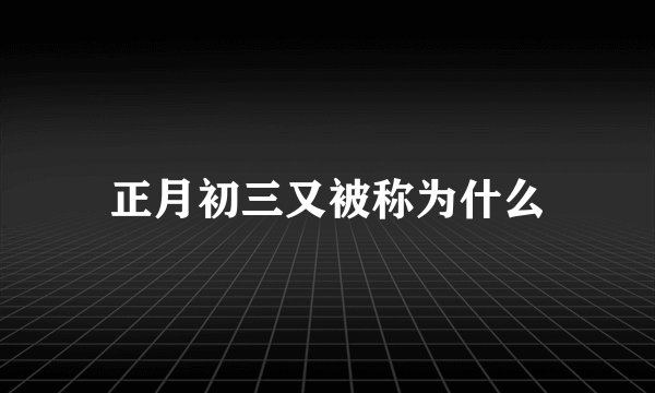 正月初三又被称为什么