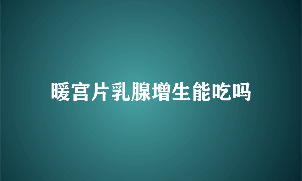 暖宫片乳腺增生能吃吗