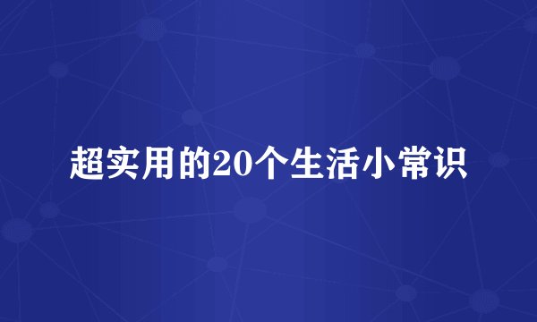 超实用的20个生活小常识