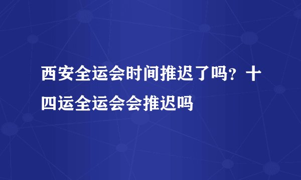 西安全运会时间推迟了吗？十四运全运会会推迟吗