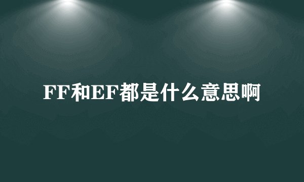FF和EF都是什么意思啊