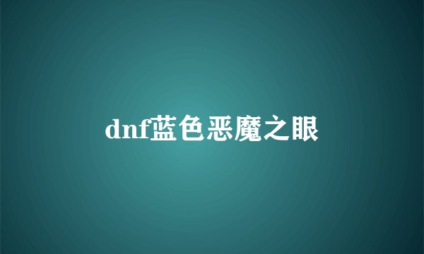 dnf蓝色恶魔之眼