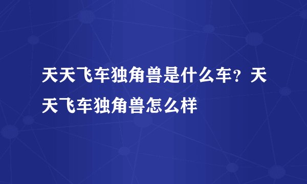 天天飞车独角兽是什么车？天天飞车独角兽怎么样