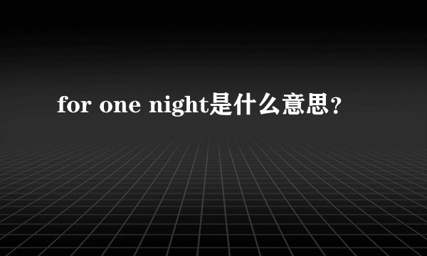 for one night是什么意思？