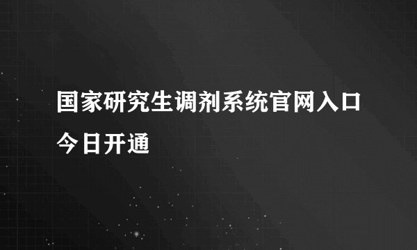 国家研究生调剂系统官网入口今日开通