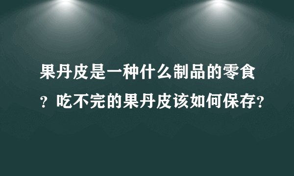 果丹皮是一种什么制品的零食?吃不完的果丹皮该如何保存?