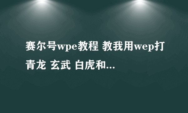 赛尔号wpe教程 教我用wep打青龙 玄武 白虎和刷米币 要教会我哦 同意的加QQ779236766
