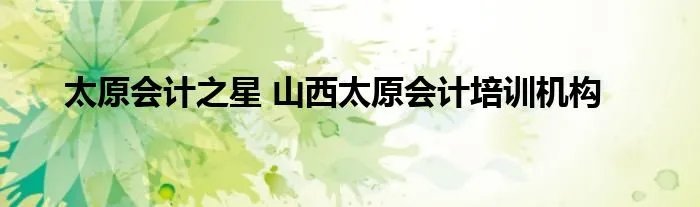太原会计之星 山西太原会计培训机构