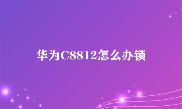 华为C8812怎么办锁