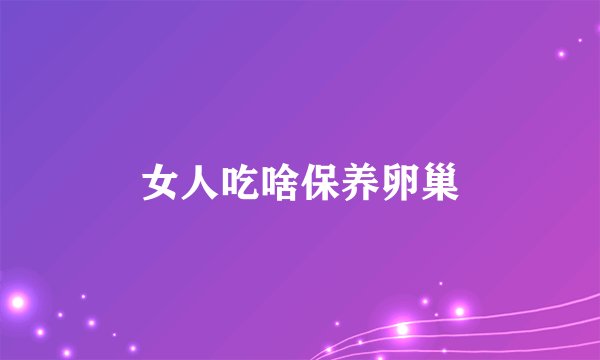 女人吃啥保养卵巢