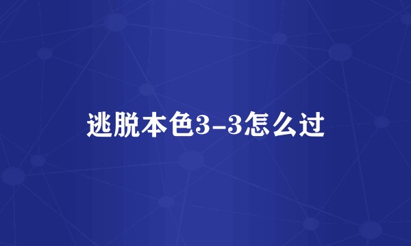 逃脱本色3-3怎么过