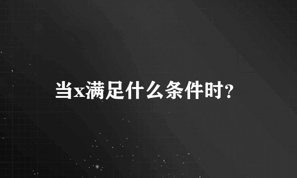 当x满足什么条件时？