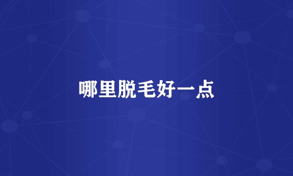 哪里脱毛好一点