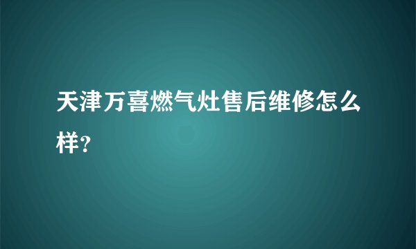 天津万喜燃气灶售后维修怎么样？