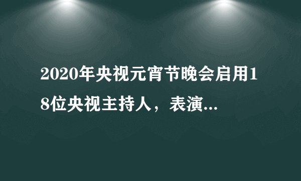 2020年央视元宵节晚会启用18位央视主持人,表演的节目正能量爆棚