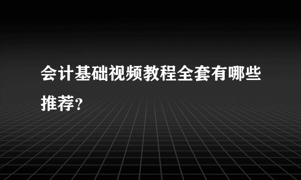 会计基础视频教程全套有哪些推荐？