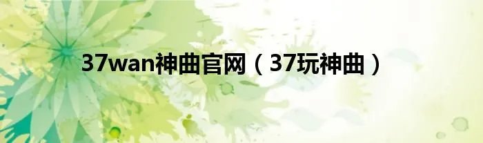 37wan神曲官网（37玩神曲）