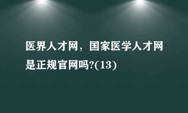 医界人才网,国家医学人才网是正规官网吗?(13)