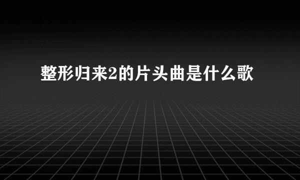整形归来2的片头曲是什么歌