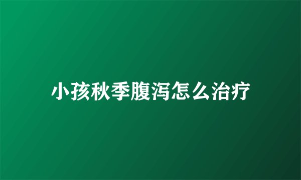 小孩秋季腹泻怎么治疗
