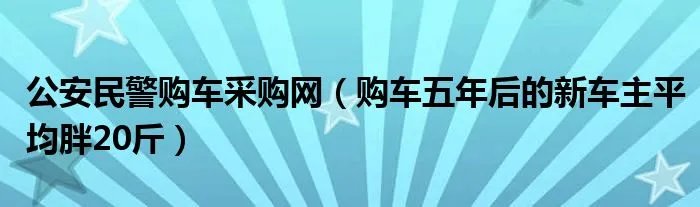 公安民警购车采购网（购车五年后的新车主平均胖20斤）