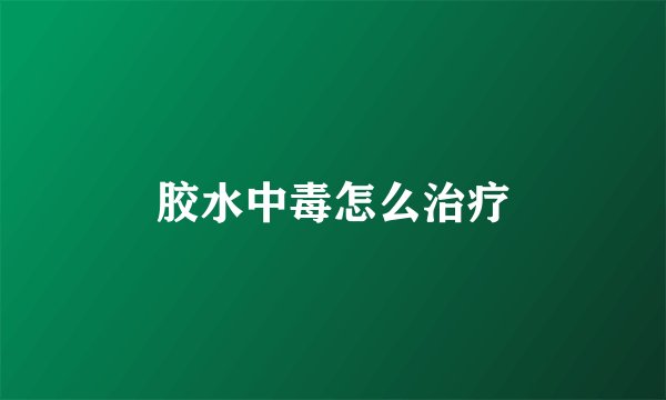 胶水中毒怎么治疗