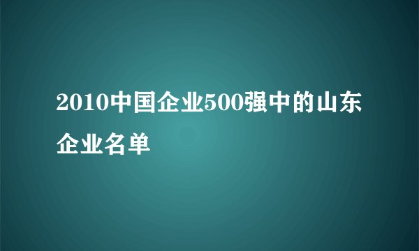 2010中国企业500强中的山东企业名单