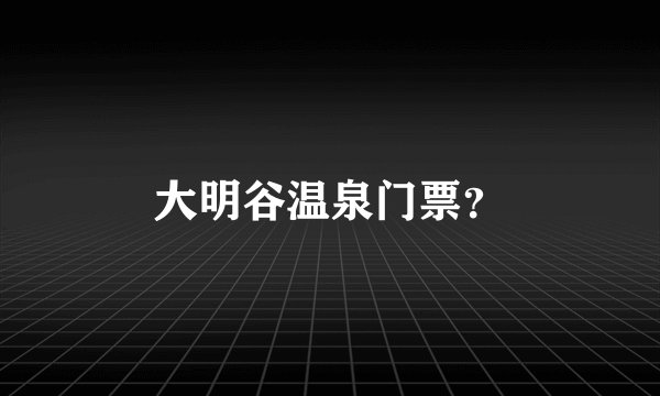 大明谷温泉门票?