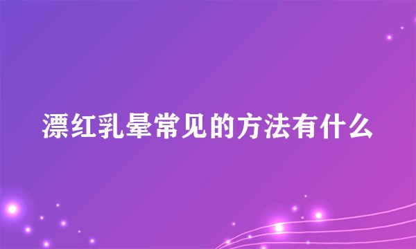 漂红乳晕常见的方法有什么