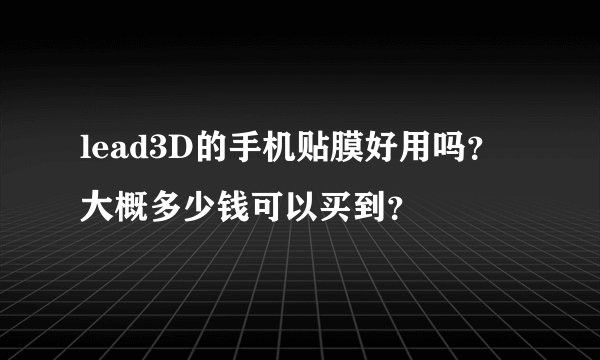 lead3D的手机贴膜好用吗？大概多少钱可以买到？