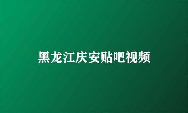 黑龙江庆安贴吧视频