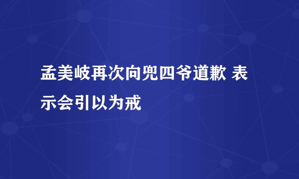 孟美岐再次向兜四爷道歉 表示会引以为戒