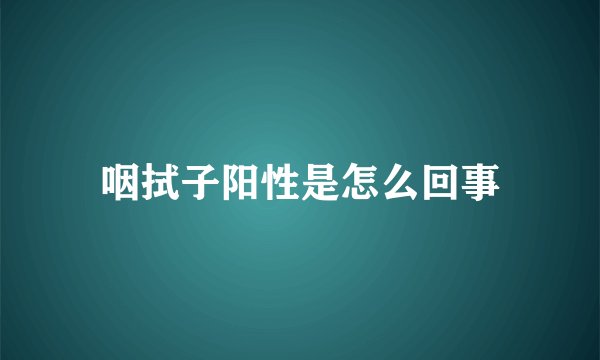 咽拭子阳性是怎么回事