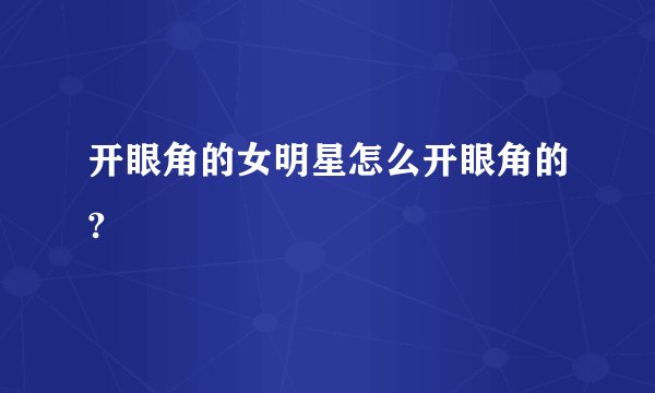 开眼角的女明星怎么开眼角的?