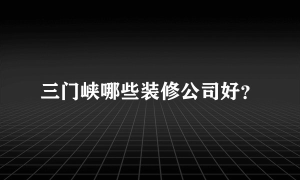 三门峡哪些装修公司好?