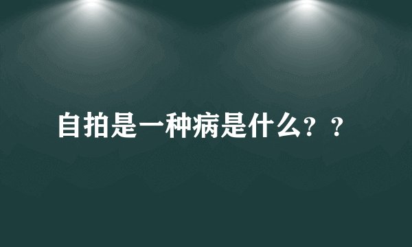 自拍是一种病是什么??