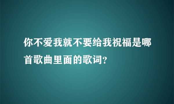 你不爱我就不要给我祝福是哪首歌曲里面的歌词?