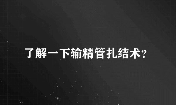 了解一下输精管扎结术？