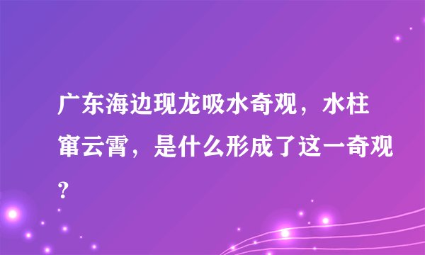 广东海边现龙吸水奇观,水柱窜云霄,是什么形成了这一奇观?