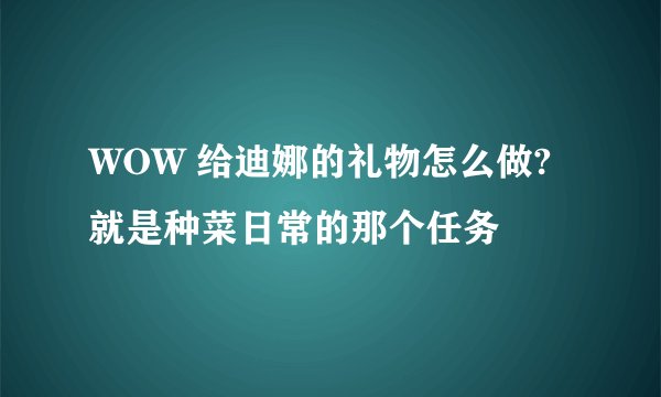 WOW 给迪娜的礼物怎么做? 就是种菜日常的那个任务