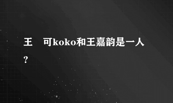 王尒可koko和王嘉韵是一人？